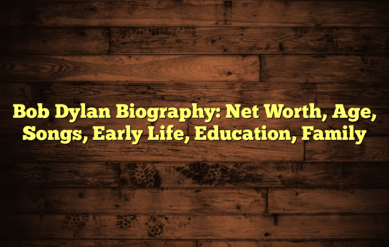 Bob Dylan Biography: Net Worth, Age, Songs, Early Life, Education, Family