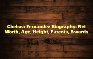 Chelsea Fernandez Biography: Net Worth, Age, Height, Parents, Awards