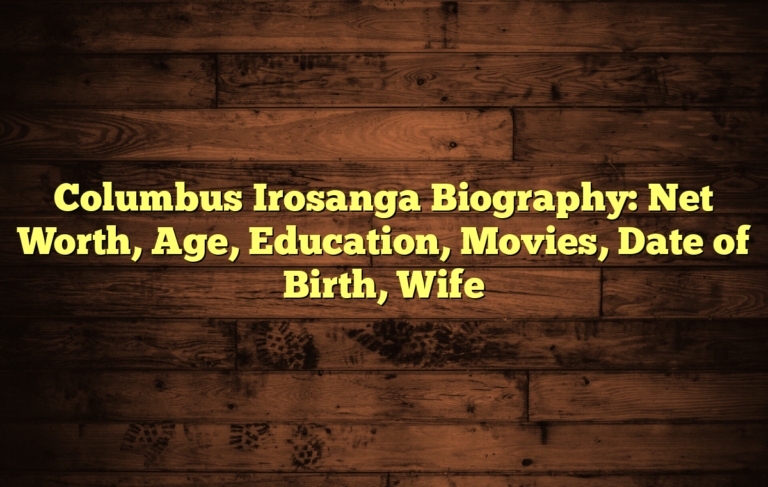 Columbus Irosanga Biography: Net Worth, Age, Education, Movies, Date of Birth, Wife