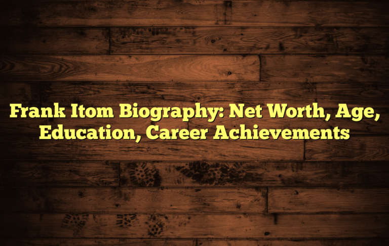 Frank Itom Biography: Net Worth, Age, Education, Career Achievements