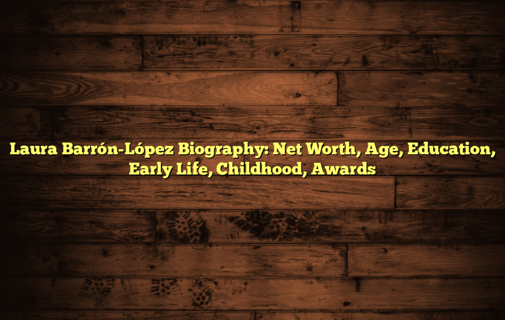 Laura Barrón-López Biography: Net Worth, Age, Education, Early Life, Childhood, Awards