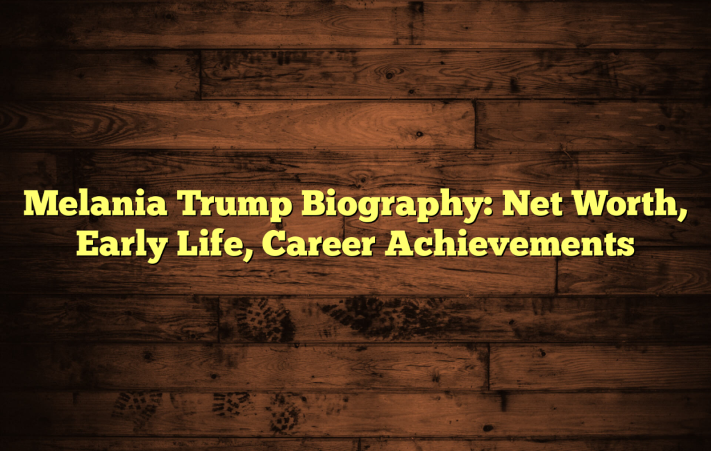 Melania Trump Biography: Net Worth, Early Life, Career Achievements