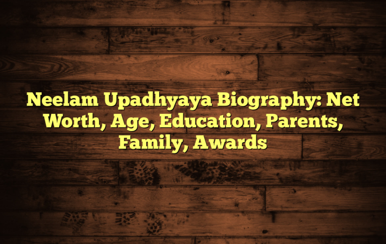 Neelam Upadhyaya Biography: Net Worth, Age, Education, Parents, Family, Awards