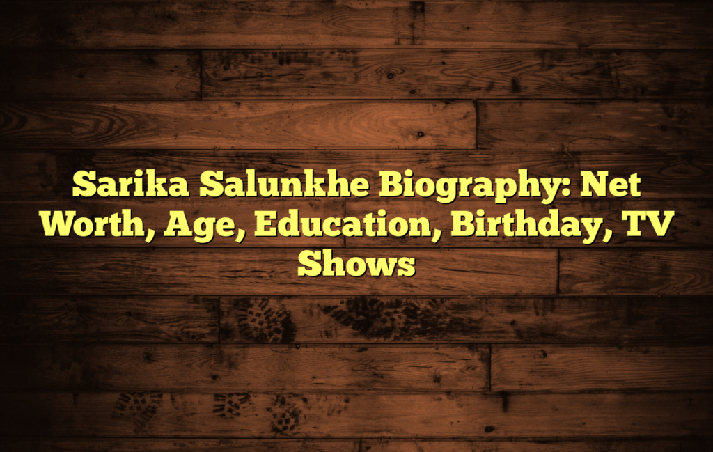 Sarika Salunkhe Biography: Net Worth, Age, Education, Birthday, TV Shows