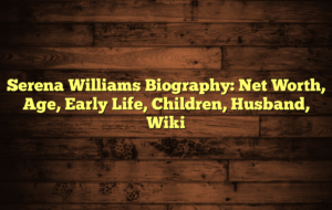 Serena Williams Biography: Net Worth, Age, Early Life, Children, Husband, Wiki
