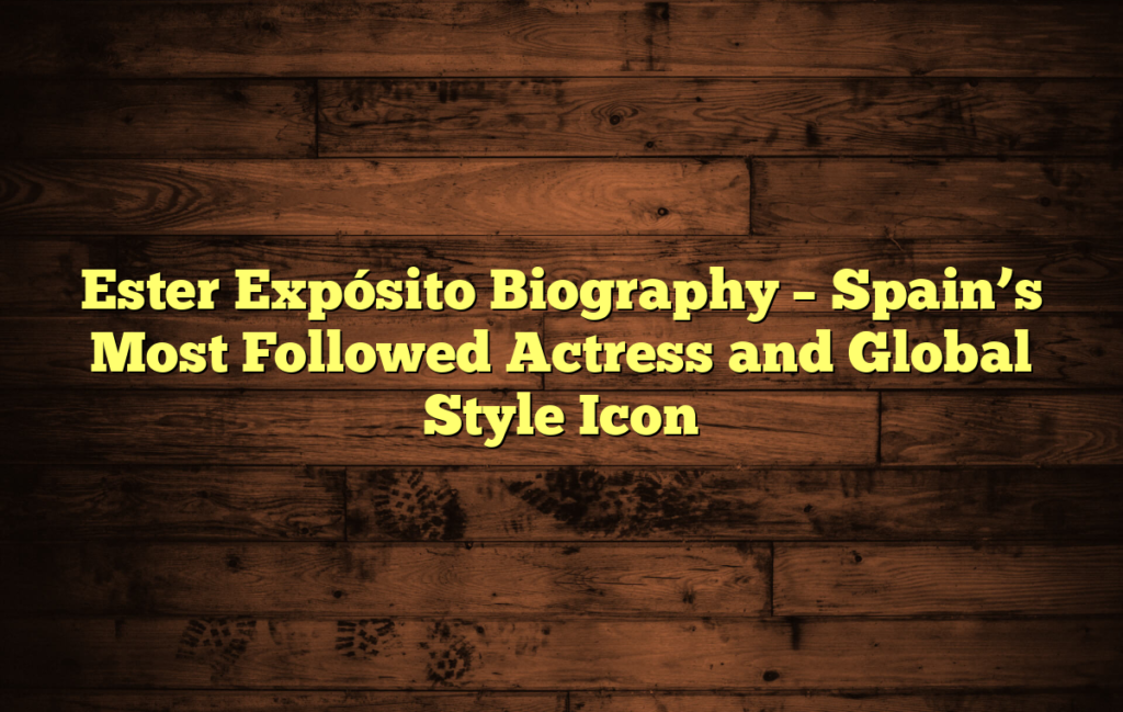 Ester Expósito Biography – Spain’s Most Followed Actress and Global Style Icon