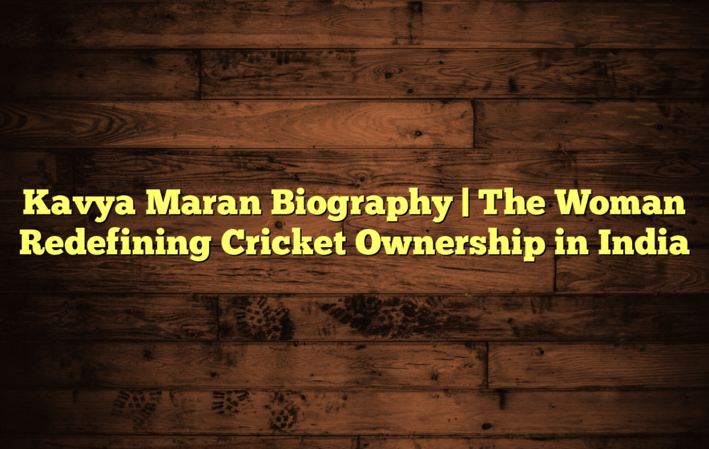 Kavya Maran Biography | The Woman Redefining Cricket Ownership in India