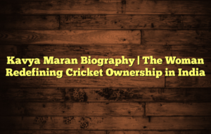 Kavya Maran Biography | The Woman Redefining Cricket Ownership in India